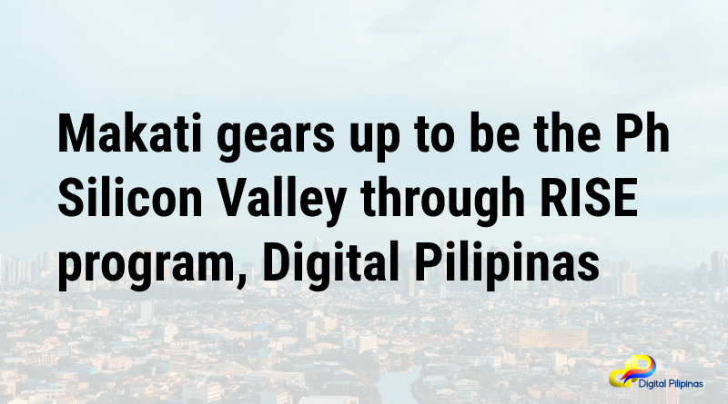 You are currently viewing Makati gears up to be the Ph Silicon Valley through RISE program, Digital Pilipinas
